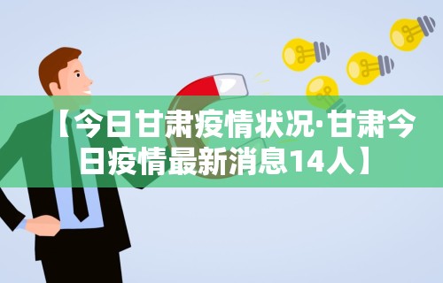 【今日甘肃疫情状况·甘肃今日疫情最新消息14人】