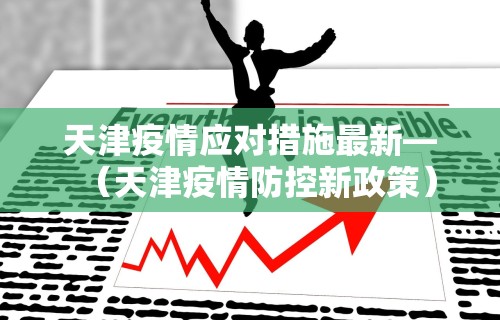 天津疫情应对措施最新—（天津疫情防控新政策）
