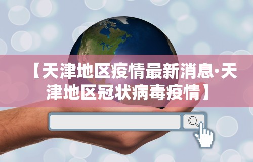 【天津地区疫情最新消息·天津地区冠状病毒疫情】
