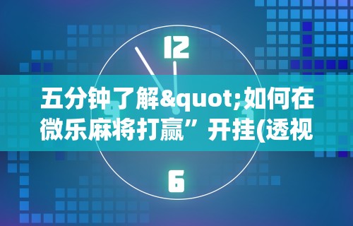 五分钟了解"如何在微乐麻将打赢”开挂(透视)辅助教程