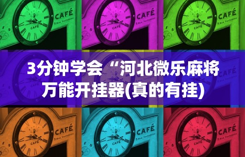 3分钟学会“河北微乐麻将万能开挂器(真的有挂)