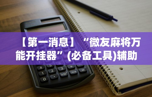 【第一消息】“微友麻将万能开挂器”(必备工具)辅助教学