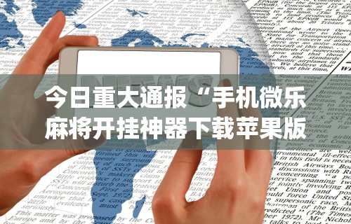 今日重大通报“手机微乐麻将开挂神器下载苹果版”(太坑了果然有挂)