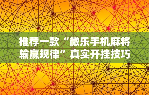 推荐一款“微乐手机麻将输赢规律”真实开挂技巧分享
