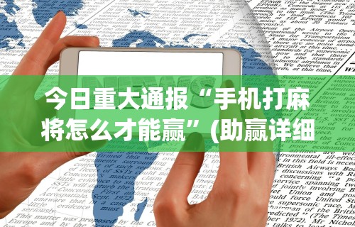 今日重大通报“手机打麻将怎么才能赢”(助赢详细开挂教程)