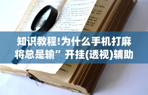 知识教程!为什么手机打麻将总是输	”开挂(透视)辅助教程