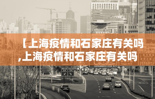 【上海疫情和石家庄有关吗,上海疫情和石家庄有关吗今天】