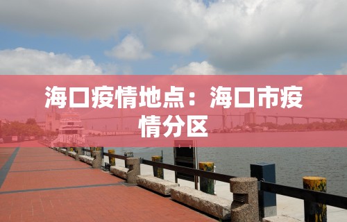 海口疫情地点：海口市疫情分区