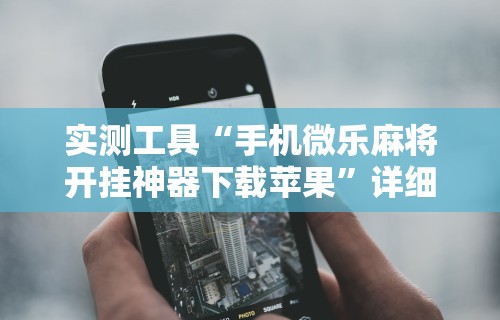 实测工具“手机微乐麻将开挂神器下载苹果”详细开挂安装教程
