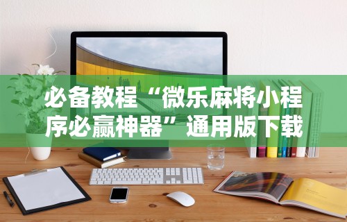 必备教程“微乐麻将小程序必赢神器”通用版下载教程