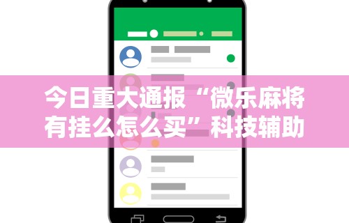 今日重大通报“微乐麻将有挂么怎么买”科技辅助神器手机