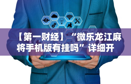 【第一财经】“微乐龙江麻将手机版有挂吗”详细开挂玩法