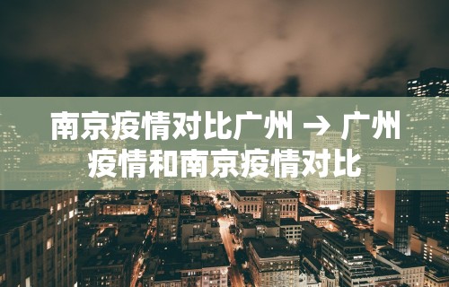 南京疫情对比广州 → 广州疫情和南京疫情对比