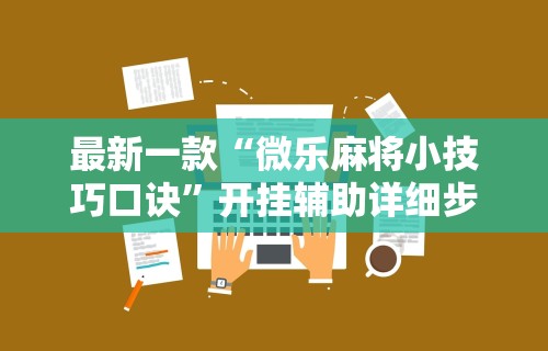 最新一款“微乐麻将小技巧口诀”开挂辅助详细步骤