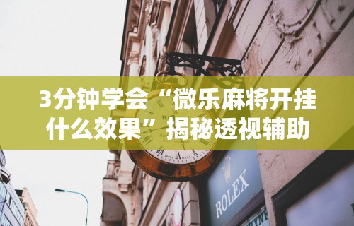 3分钟学会“微乐麻将开挂什么效果”揭秘透视辅助万能挂用法