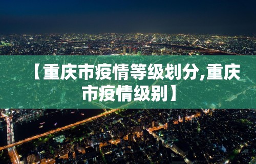 【重庆市疫情等级划分,重庆市疫情级别】