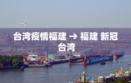 台湾疫情福建 → 福建 新冠 台湾