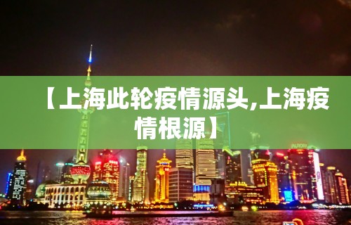 【上海此轮疫情源头,上海疫情根源】