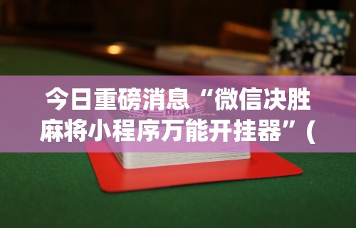 今日重磅消息“微信决胜麻将小程序万能开挂器	”(助赢详细开挂教程)