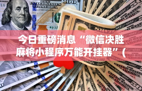 今日重磅消息“微信决胜麻将小程序万能开挂器”(助赢详细开挂教程)