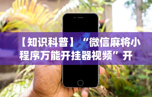 【知识科普】“微信麻将小程序万能开挂器视频”开挂(透视)辅助教程