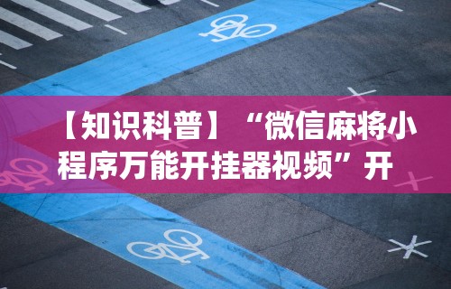 【知识科普】“微信麻将小程序万能开挂器视频	”开挂(透视)辅助教程