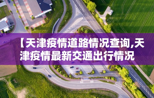 【天津疫情道路情况查询,天津疫情最新交通出行情况】