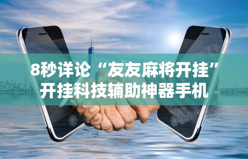 8秒详论“友友麻将开挂”开挂科技辅助神器手机