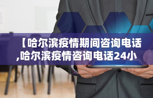 【哈尔滨疫情期间咨询电话,哈尔滨疫情咨询电话24小时】
