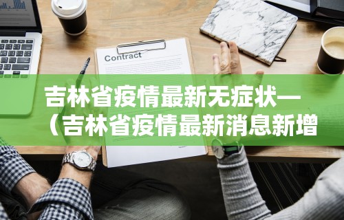 吉林省疫情最新无症状—（吉林省疫情最新消息新增本地确诊1例）