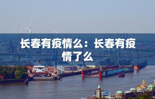 长春有疫情么：长春有疫情了么