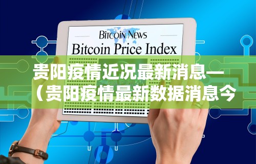 贵阳疫情近况最新消息—（贵阳疫情最新数据消息今天新增）