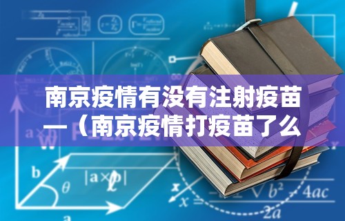 南京疫情有没有注射疫苗—（南京疫情打疫苗了么）