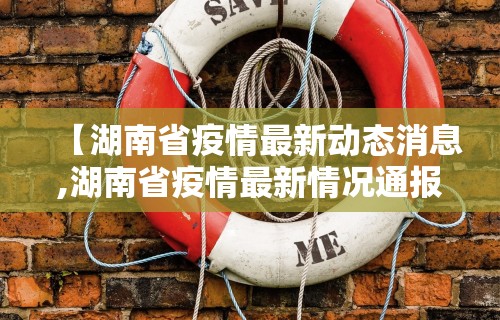 【湖南省疫情最新动态消息,湖南省疫情最新情况通报】