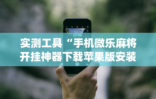 实测教程“微乐麻将辅助神器[玩家必赢神器]