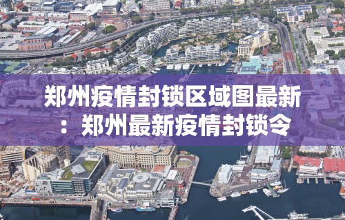 郑州疫情封锁区域图最新：郑州最新疫情封锁令