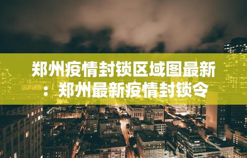 郑州疫情封锁区域图最新：郑州最新疫情封锁令