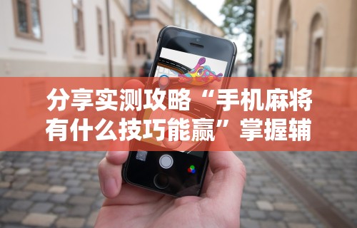 热点推荐“指尖麻将开挂神器下载”其实确实有挂