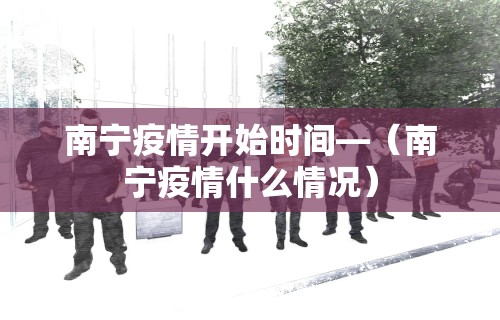 南宁疫情开始时间—（南宁疫情什么情况）