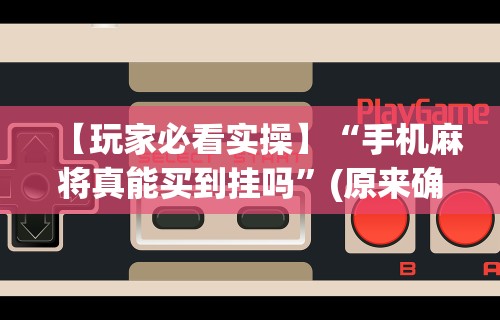 使用分享“打麻将赢神器 万能”详细开挂玩法