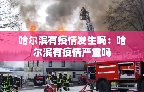 哈尔滨有疫情发生吗：哈尔滨有疫情严重吗