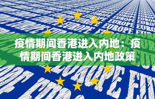 疫情期间香港进入内地：疫情期间香港进入内地政策