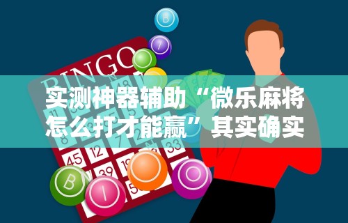 实测神器辅助“微乐麻将怎么打才能赢”其实确实有挂