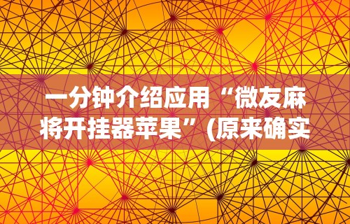 一分钟介绍应用“微友麻将开挂器苹果”(原来确实是有挂)