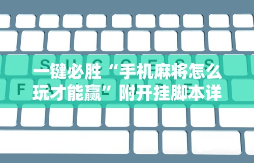 一键必胜“手机麻将怎么玩才能赢”附开挂脚本详细步骤