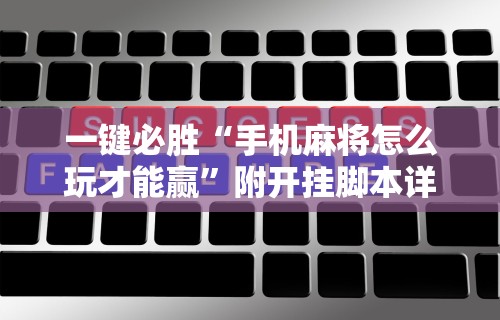 一键必胜“手机麻将怎么玩才能赢”附开挂脚本详细步骤
