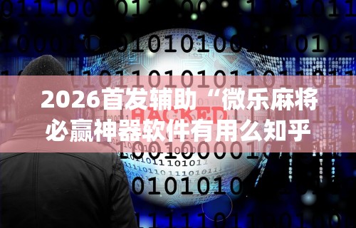 2026首发辅助“微乐麻将必赢神器软件有用么知乎[玩家必赢神器]