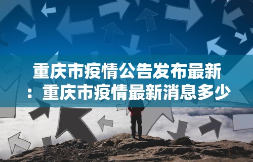 重庆市疫情公告发布最新：重庆市疫情最新消息多少例了