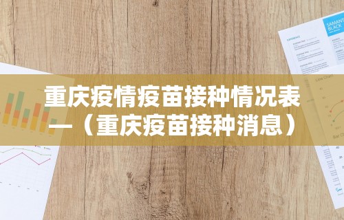 重庆疫情疫苗接种情况表—（重庆疫苗接种消息）