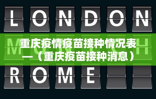 重庆疫情疫苗接种情况表—（重庆疫苗接种消息）